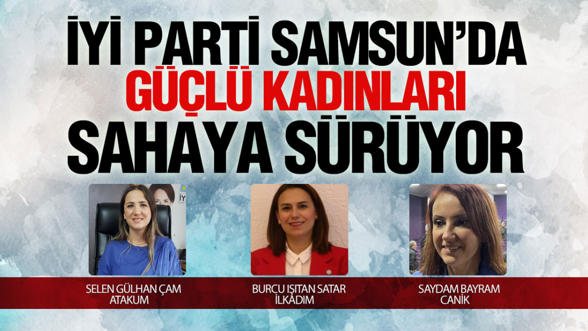 Samsun İYİ Parti'de 3 Kadın İlçe Başkanı Sahaya Çıkıyor