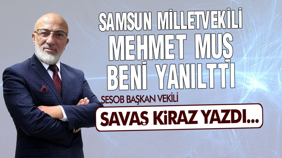 Samsun Milletvekili Mehmet Muş Beni Yanılttı