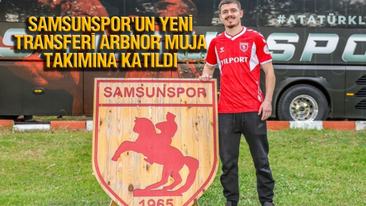 Samsunspor'un Yeni Transferi Arbnor Muja, Takımına Katıldı