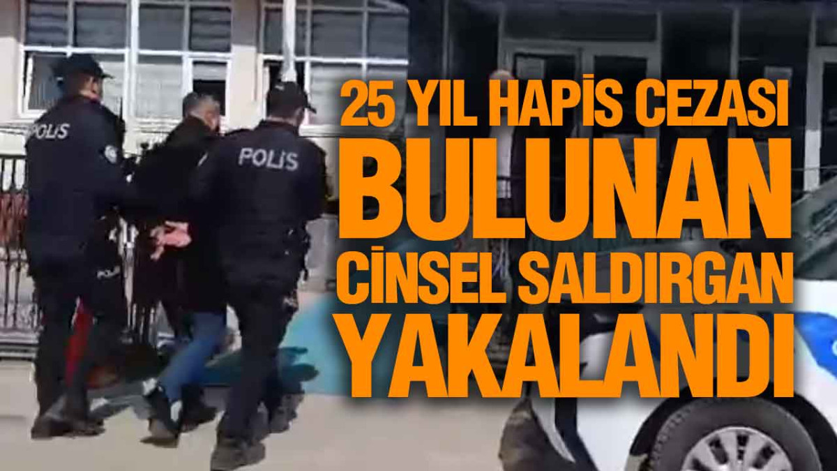 25 Yıl Hapis Cezası Bulunan Cinsel Saldırgan Yakalandı