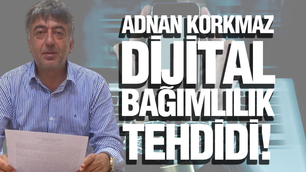 Adnan Korkmaz, ‘Dijital Bağımlılığın Doğurduğu Tehditler’