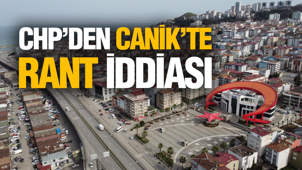 CHP İlçe Başkanı'ndan CANİK’TE RANT İddiası