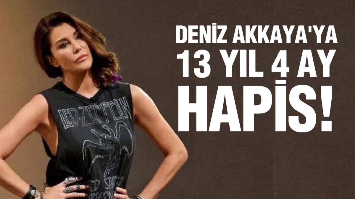 Deniz Akkaya'ya 13 yıl 4 ay hapis!