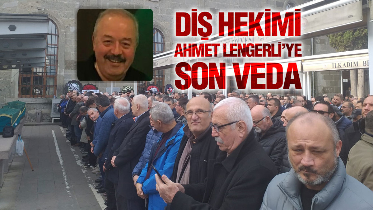 Diş Hekimi Ahmet Lengerli’ye Son Veda