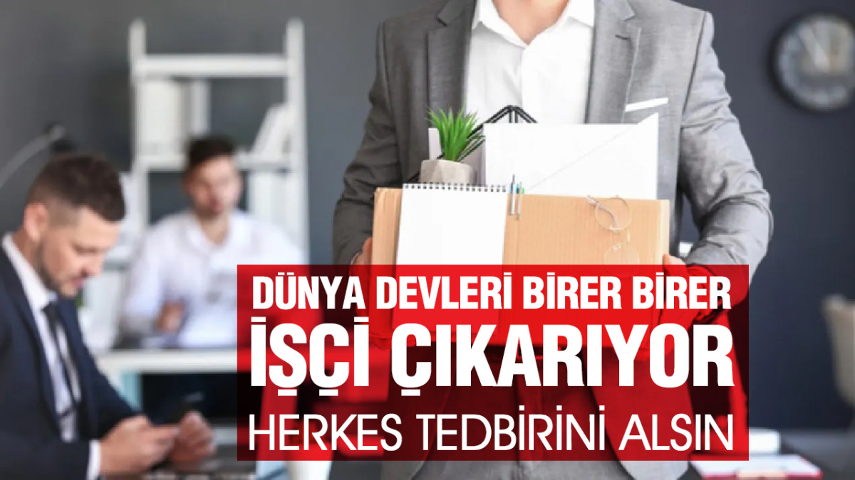 Dünya Devleri Birer Birer İşçi Çıkarıyor. Herkes Tedbirini Alsın