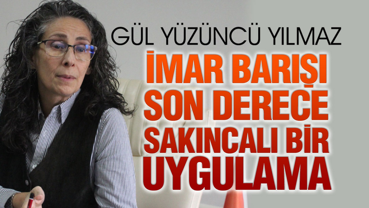 Gül Yüzüncü Yılmaz’dan İmar Barışı Açıklaması