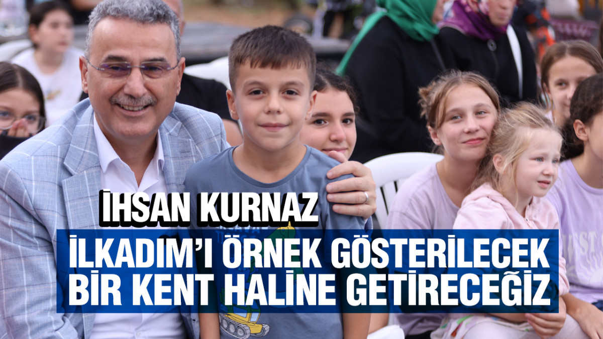 İhsan Kurnaz, ‘İlkadım’ı Layık Olduğu Hizmetlerle Buluşturacağız’