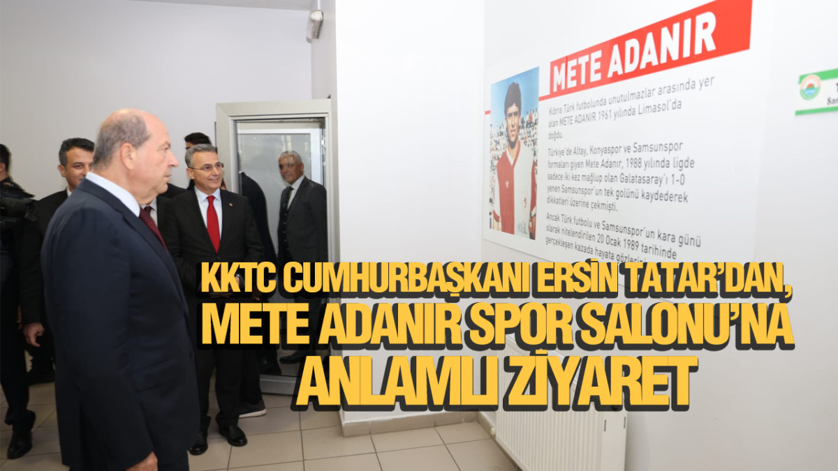 KKTC Cumhurbaşkanı Ersin Tatar’dan, Mete Adanır Spor Salonu’na Anlamlı Ziyaret