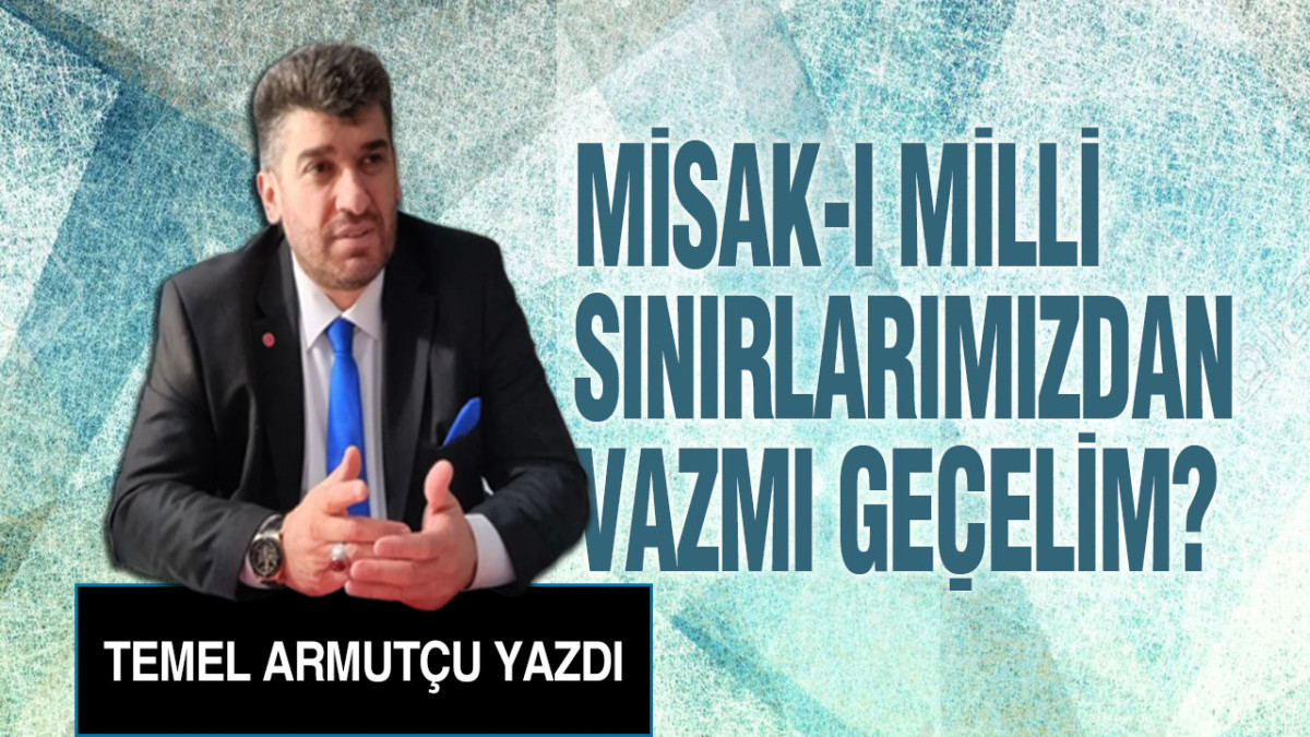 Misak-ı Milli Sınırlarımızdan Vazmı Geçelim?