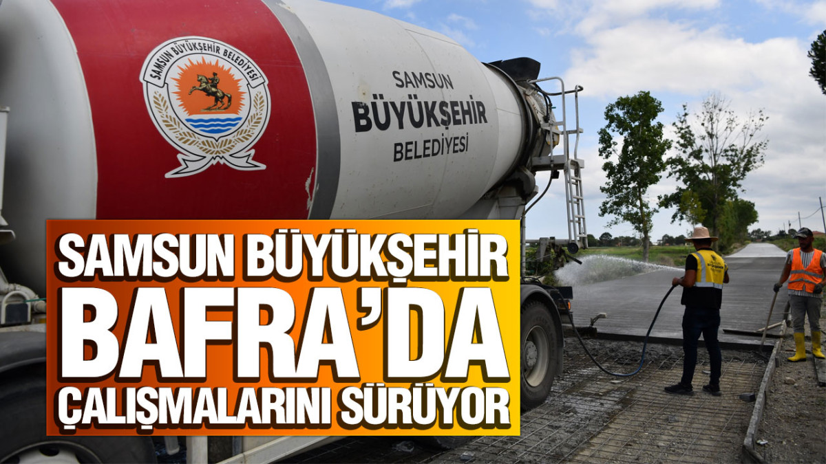 Samsun Büyükşehir Bafra’da Çalışmalarını Sürüyor