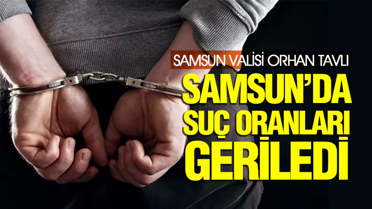 Samsun Valisi Orhan Tavlı: ‘Samsun’da Suç Oranları Geriledi’