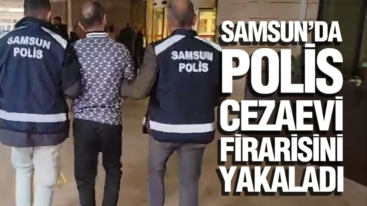 Samsun’da Polis Cezaevi Firarisini Yakaladı