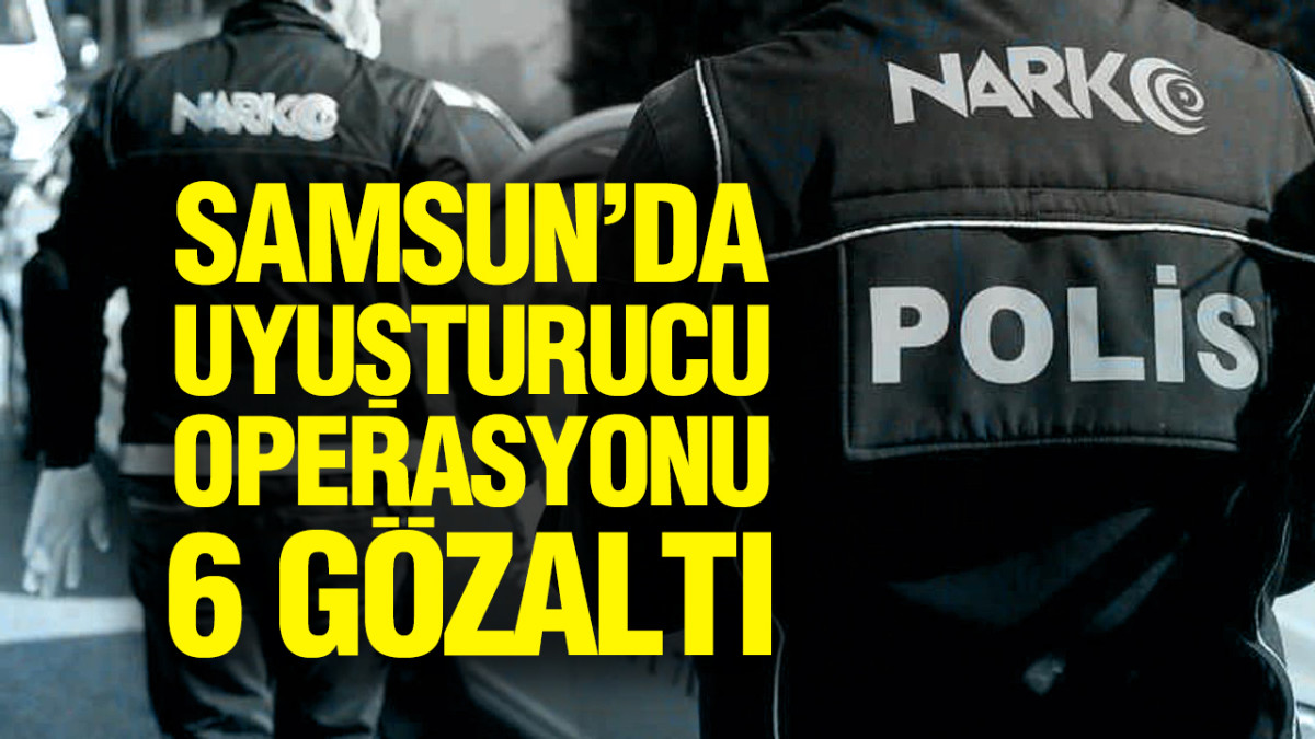 Samsun’da Uyuşturucu Operasyonu: 6 Gözaltı