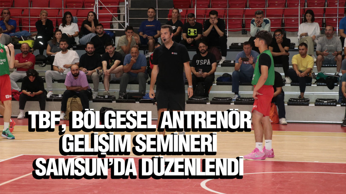 TBF, Bölgesel Antrenör Gelişim Semineri Samsun’da düzenlendi