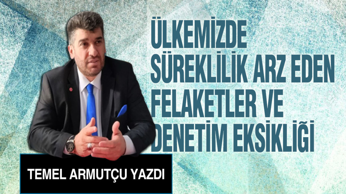 Ülkemizde Süreklilik Arz Eden Felaketler Ve Denetim Eksikliği