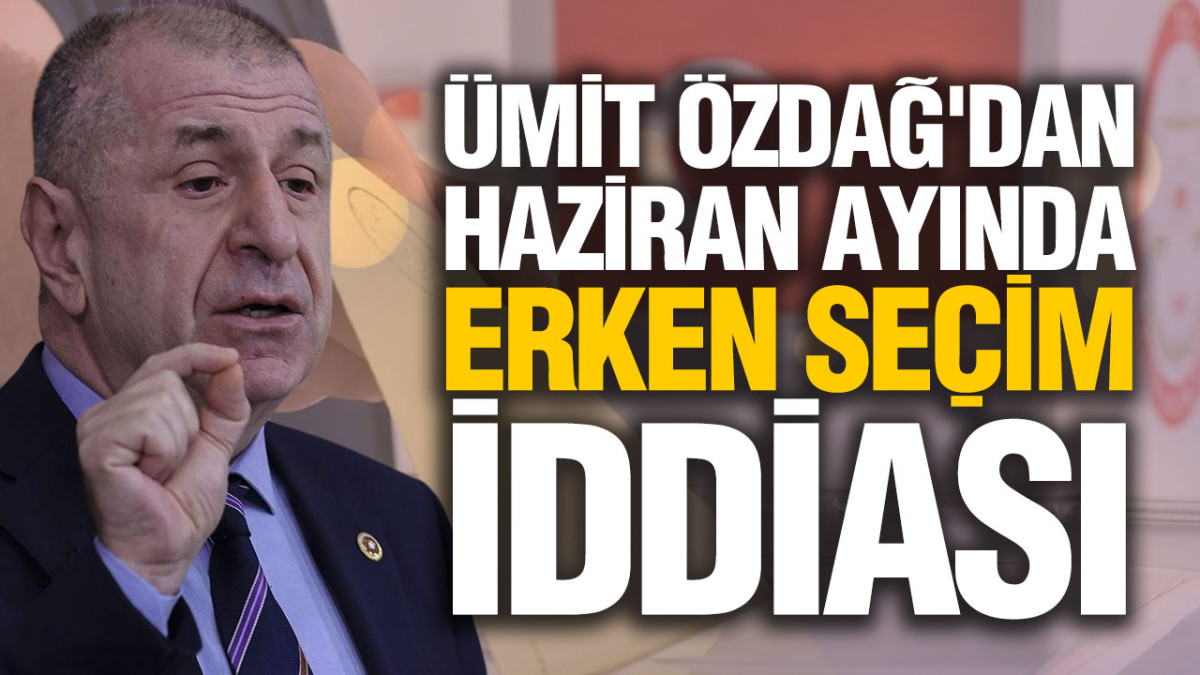 Ümit Özdağ'dan Haziran Ayında 'Erken Seçim' İddiası